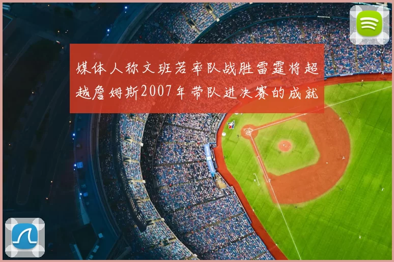 媒体人称文班若率队战胜雷霆将超越詹姆斯2007年带队进决赛的成就