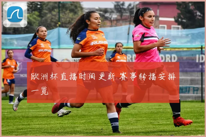 欧洲杯直播时间更新 赛事转播安排一览
