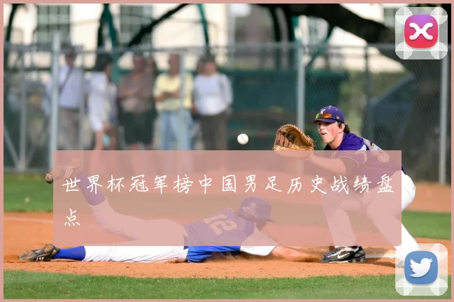世界杯冠军榜中国男足历史战绩盘点