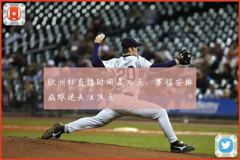 欧洲杯直播时间是几点，赛程安排成球迷关注焦点