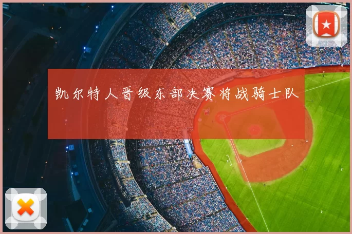 凯尔特人晋级东部决赛将战骑士队