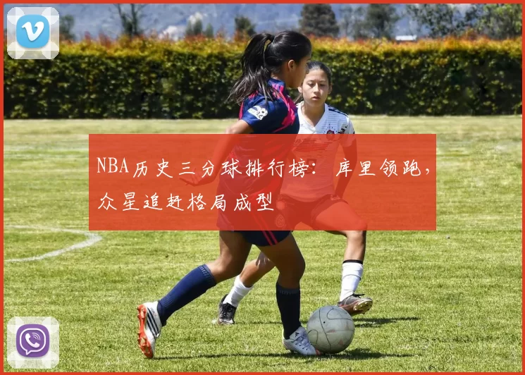 NBA历史三分球排行榜：库里领跑，众星追赶格局成型