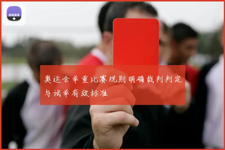 奥运会举重比赛规则明确裁判判定与试举有效标准