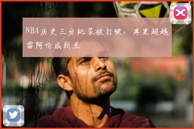 NBA历史三分纪录被打破,库里超越雷阿伦成新王