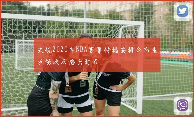 央视2020年NBA赛事转播安排公布重点场次及播出时间