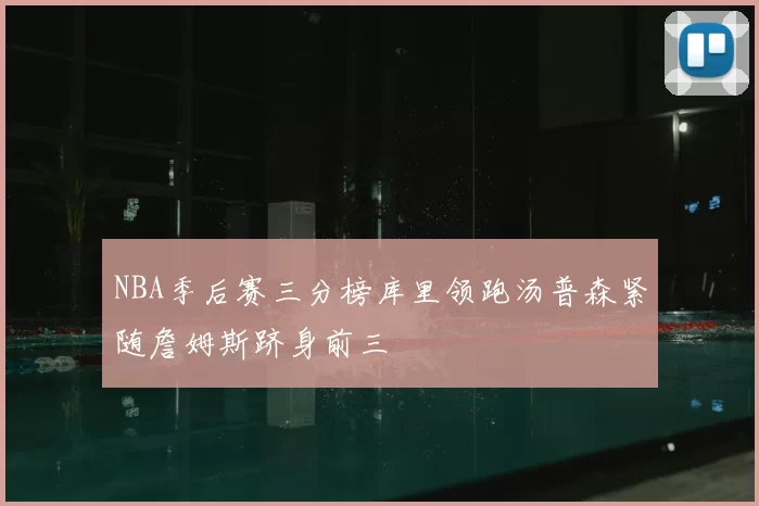 NBA季后赛三分榜库里领跑汤普森紧随詹姆斯跻身前三