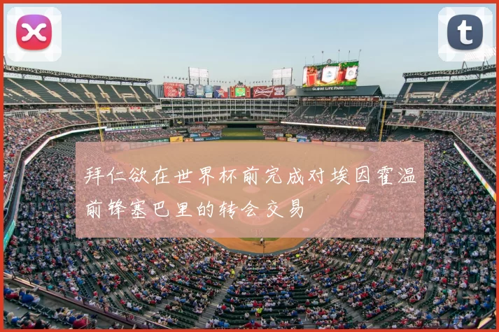拜仁欲在世界杯前完成对埃因霍温前锋塞巴里的转会交易