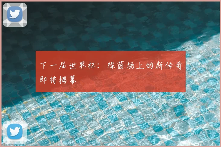 下一届世界杯：绿茵场上的新传奇即将揭幕
