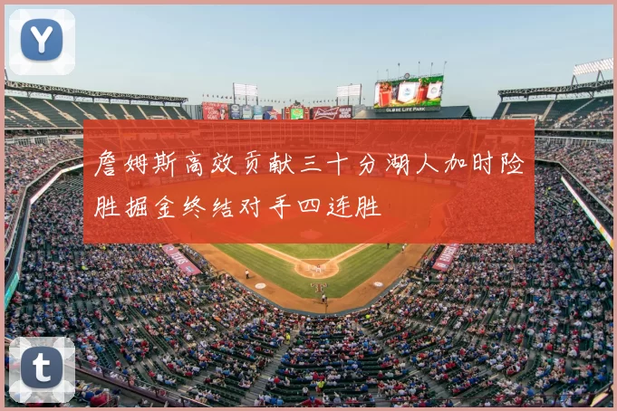 詹姆斯高效贡献三十分湖人加时险胜掘金终结对手四连胜