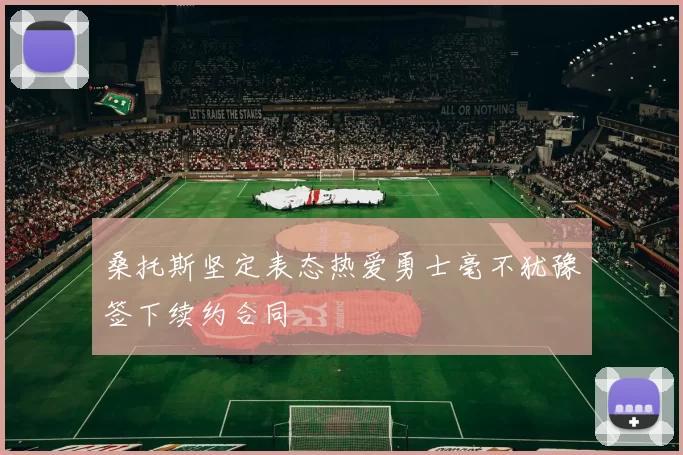 桑托斯坚定表态热爱勇士毫不犹豫签下续约合同