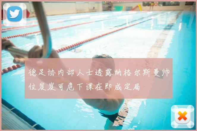 德足协内部人士透露纳格尔斯曼帅位岌岌可危下课在即成定局