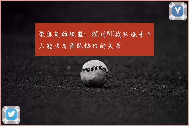 聚焦英雄联盟：探讨WE战队选手个人能力与团队协作的关系