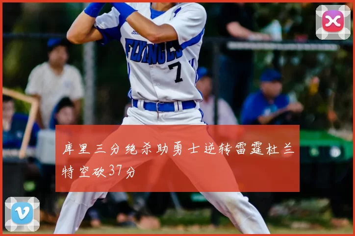 库里三分绝杀助勇士逆转雷霆杜兰特空砍37分