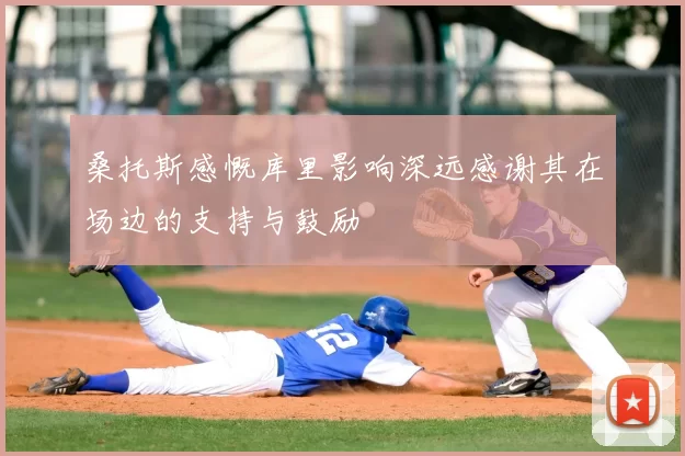 桑托斯感慨库里影响深远感谢其在场边的支持与鼓励