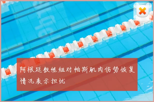 阿根廷教练组对帕斯肌肉伤势恢复情况表示担忧