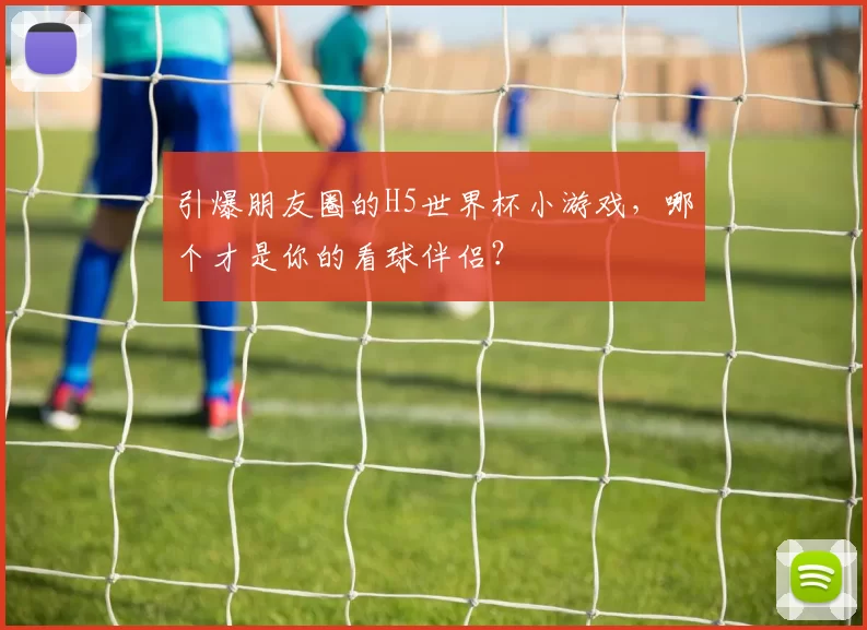 引爆朋友圈的H5世界杯小游戏,哪个才是你的看球伴侣?