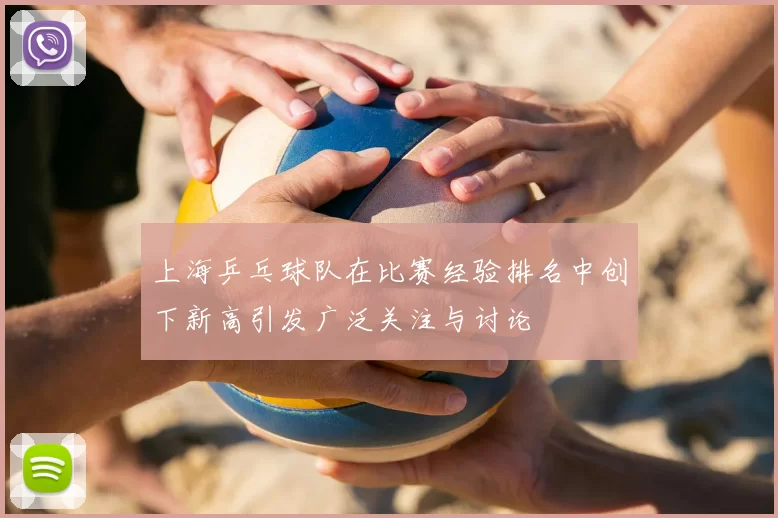 上海乒乓球队在比赛经验排名中创下新高引发广泛关注与讨论