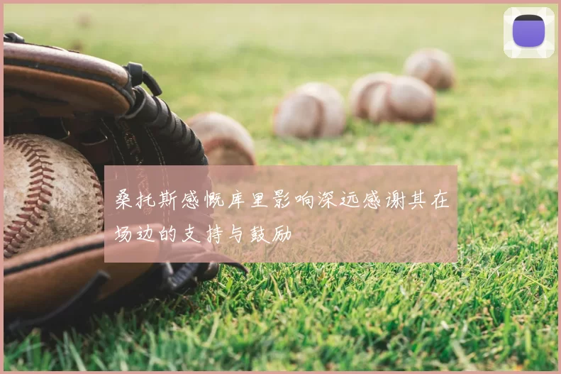 桑托斯感慨库里影响深远感谢其在场边的支持与鼓励