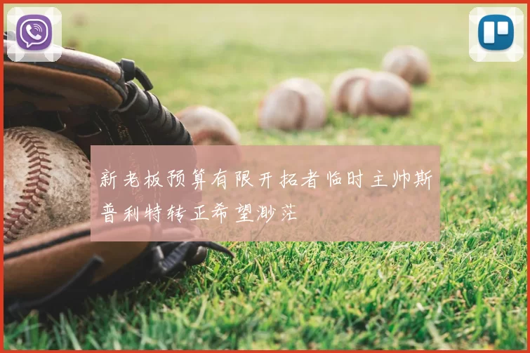新老板预算有限开拓者临时主帅斯普利特转正希望渺茫
