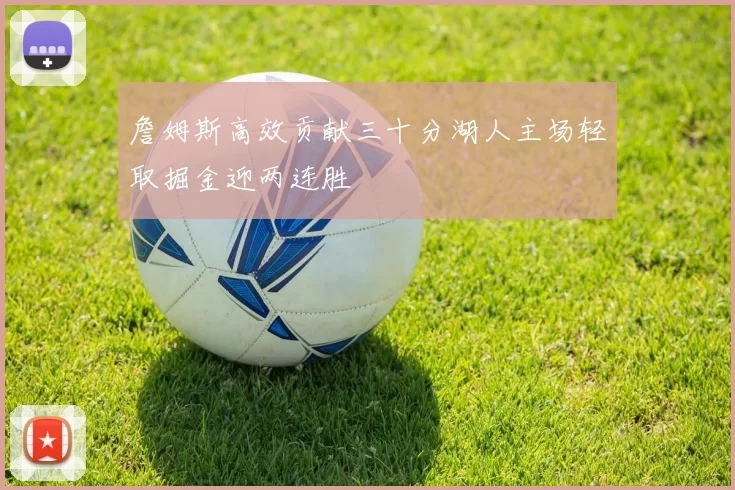 詹姆斯高效贡献三十分湖人主场轻取掘金迎两连胜