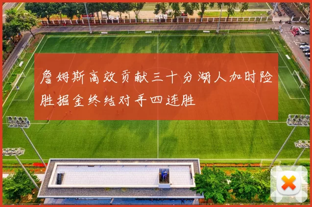 詹姆斯高效贡献三十分湖人加时险胜掘金终结对手四连胜