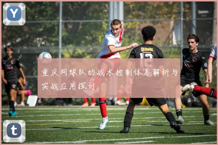 重庆网球队的战术控制体系解析与实战应用探讨