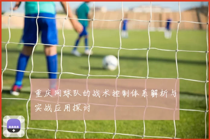 重庆网球队的战术控制体系解析与实战应用探讨