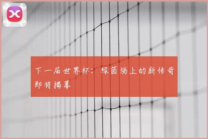 下一届世界杯：绿茵场上的新传奇即将揭幕