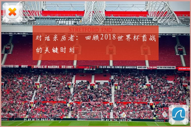 对话亲历者：回顾2018世界杯首战的关键时刻
