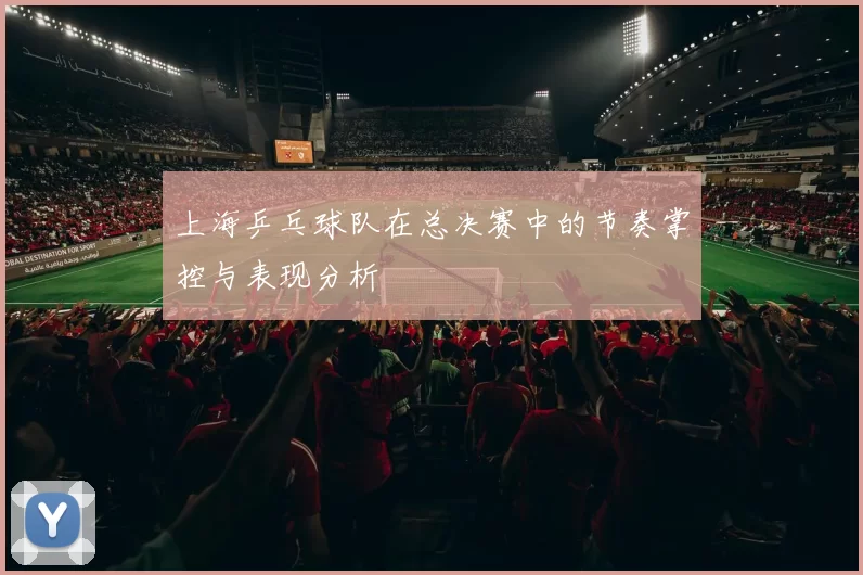上海乒乓球队在总决赛中的节奏掌控与表现分析