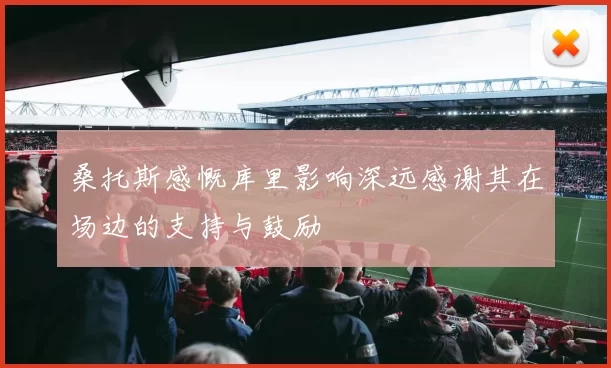 桑托斯感慨库里影响深远感谢其在场边的支持与鼓励