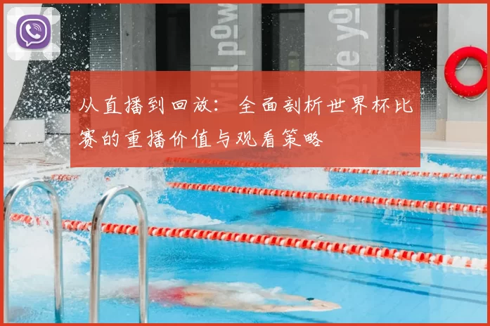 从直播到回放：全面剖析世界杯比赛的重播价值与观看策略