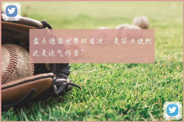 盘点德国世界杯名次:是实力使然还是运气作祟?