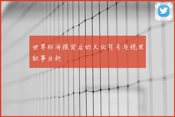 世界杯海报背后的文化符号与视觉叙事分析