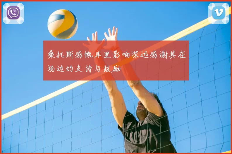 桑托斯感慨库里影响深远感谢其在场边的支持与鼓励