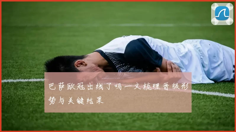 巴萨欧冠出线了吗一文梳理晋级形势与关键结果