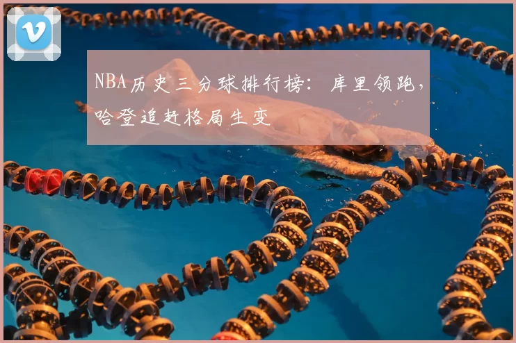 NBA历史三分球排行榜:库里领跑,哈登追赶格局生变
