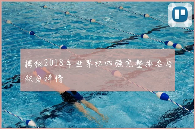 揭秘2018年世界杯四强完整排名与积分详情
