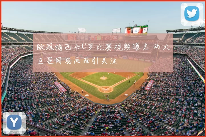 欧冠梅西和C罗比赛视频曝光 两大巨星同场画面引关注