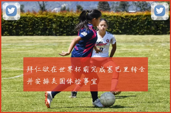 拜仁欲在世界杯前完成塞巴里转会并安排美国体检事宜