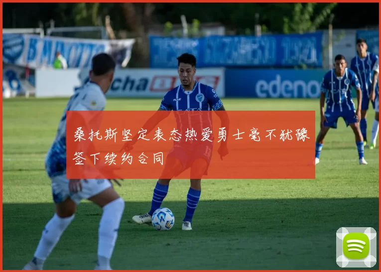 桑托斯坚定表态热爱勇士毫不犹豫签下续约合同
