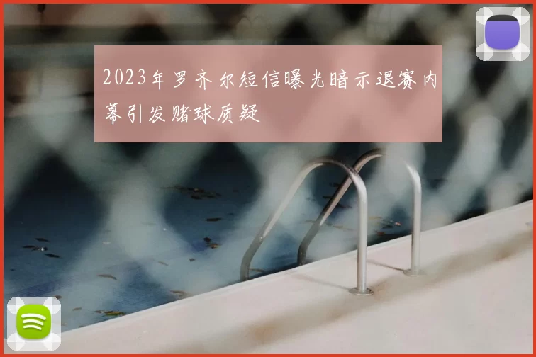 2023年罗齐尔短信曝光暗示退赛内幕引发赌球质疑