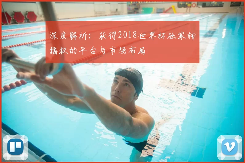 深度解析：获得2018世界杯独家转播权的平台与市场布局