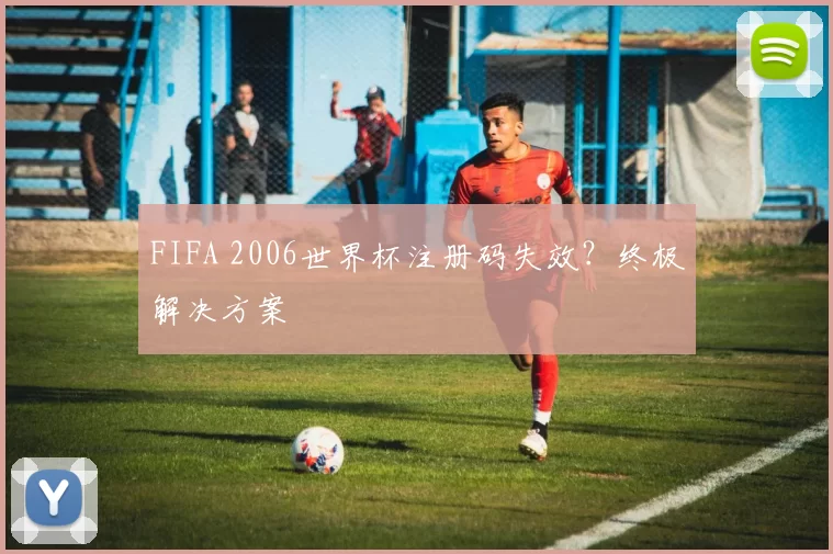 FIFA 2006世界杯注册码失效?终极解决方案