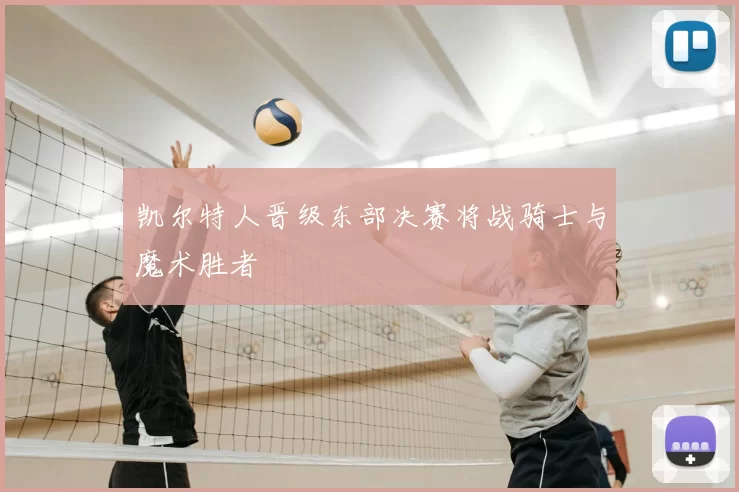 凯尔特人晋级东部决赛将战骑士与魔术胜者