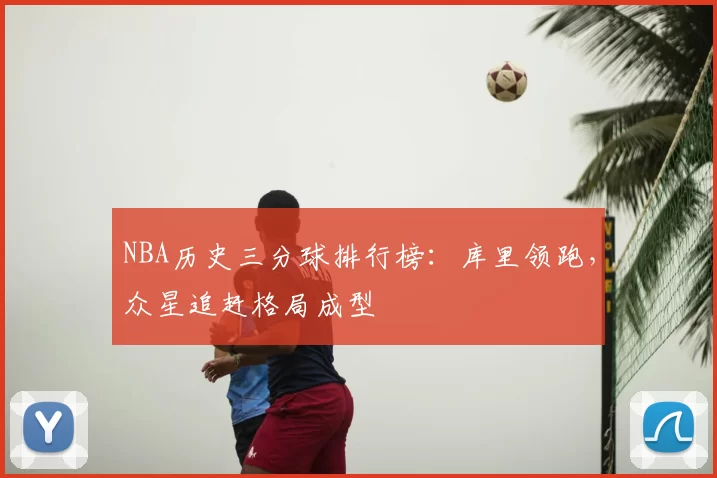 NBA历史三分球排行榜:库里领跑,众星追赶格局成型