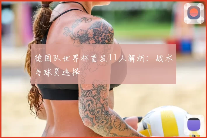 德国队世界杯首发11人解析：战术与球员选择
