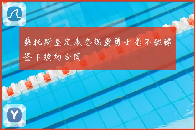 桑托斯坚定表态热爱勇士毫不犹豫签下续约合同