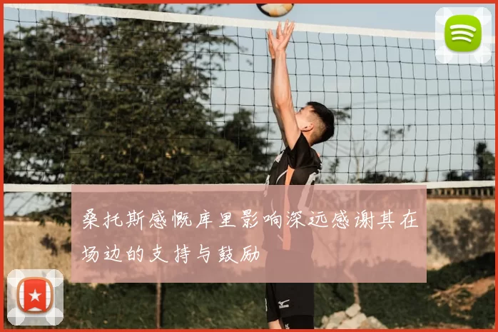 桑托斯感慨库里影响深远感谢其在场边的支持与鼓励