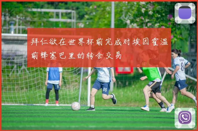 拜仁欲在世界杯前完成对埃因霍温前锋塞巴里的转会交易